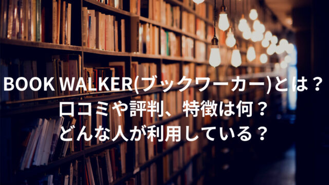 BOOK WALKER(ブックワーカー)とは？口コミや評判、特徴は何？どんな人が利用している？