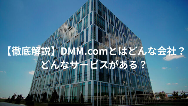 【徹底解説】DMM.comとはどんな会社？どんなサービスがある？